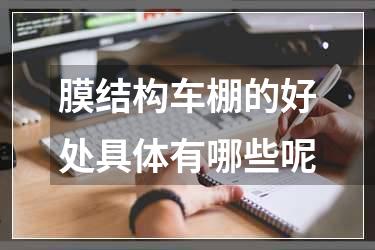 膜结构车棚的好处具体有哪些呢