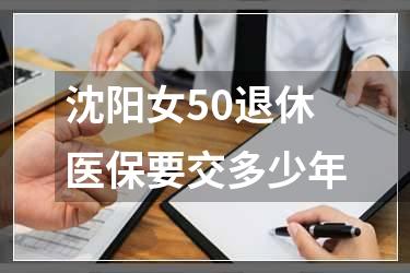 沈阳女50退休医保要交多少年