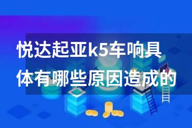 悦达起亚k5车响具体有哪些原因造成的