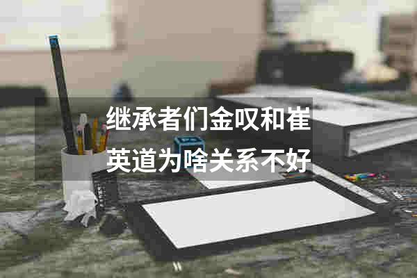 继承者们金叹和崔英道为啥关系不好