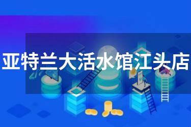 亚特兰大活水馆江头店
