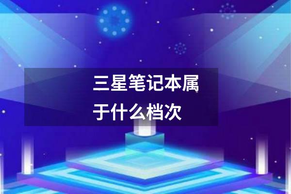 三星笔记本属于什么档次