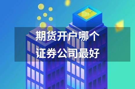 期货开户哪个证券公司最好