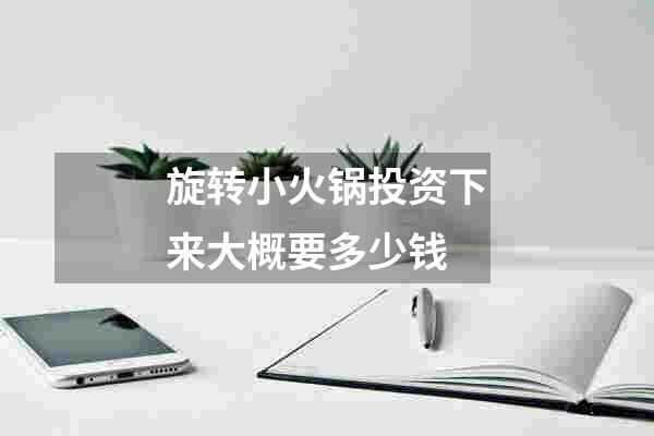 旋转小火锅投资下来大概要多少钱