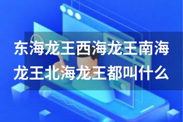 东海龙王西海龙王南海龙王北海龙王都叫什么
