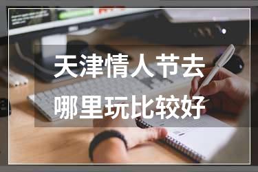 天津情人节去哪里玩比较好