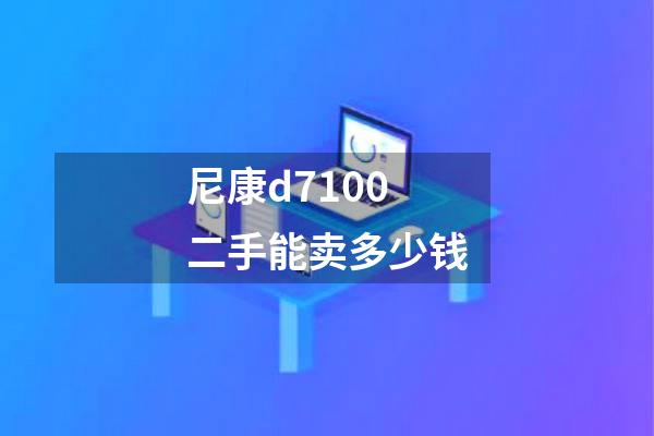 尼康d7100二手能卖多少钱