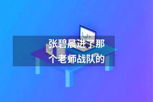 张碧晨进了那个老师战队的