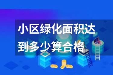 小区绿化面积达到多少算合格