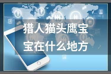 猎人猫头鹰宝宝在什么地方