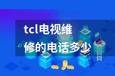 tcl电视维修的电话多少