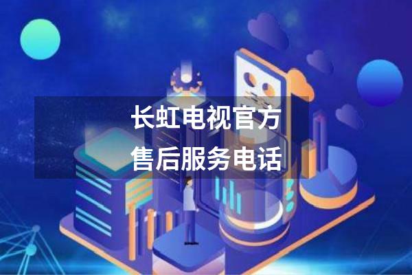长虹电视官方售后服务电话