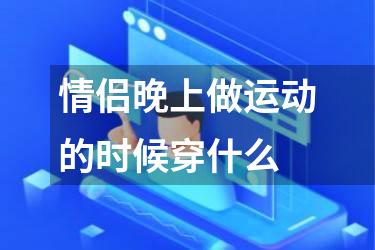情侣晚上做运动的时候穿什么
