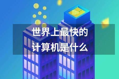 世界上最快的计算机是什么