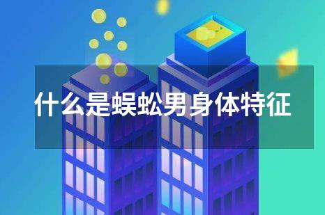 什么是蜈蚣男身体特征