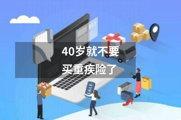 40岁就不要买重疾险了