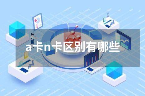 a卡n卡区别有哪些