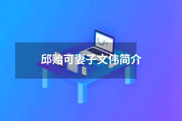 邱贻可妻子文伟简介