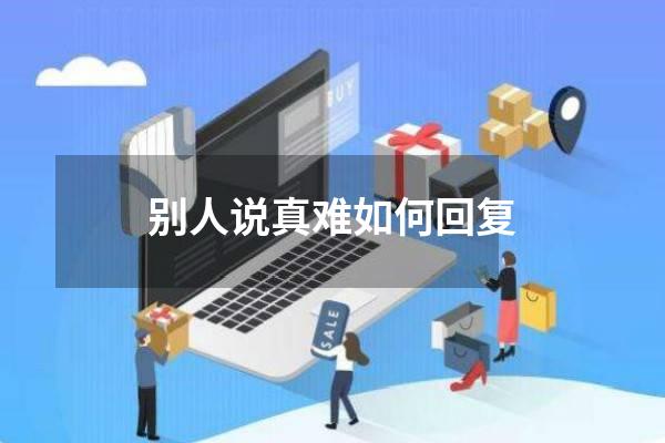 别人说真难如何回复