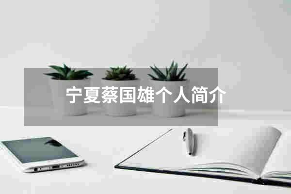 宁夏蔡国雄个人简介