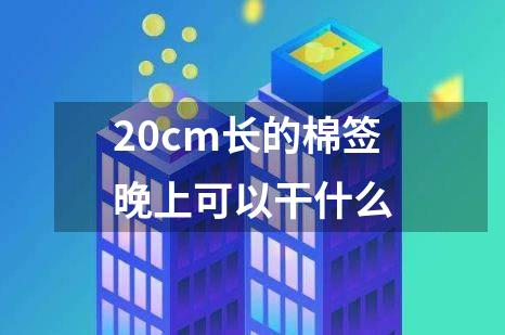 20cm长的棉签晚上可以干什么