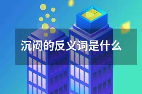 沉闷的反义词是什么