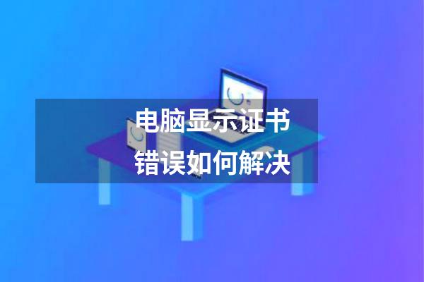 电脑显示证书错误如何解决