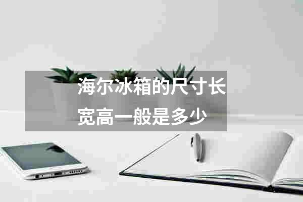 海尔冰箱的尺寸长宽高一般是多少