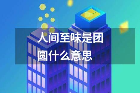 人间至味是团圆什么意思