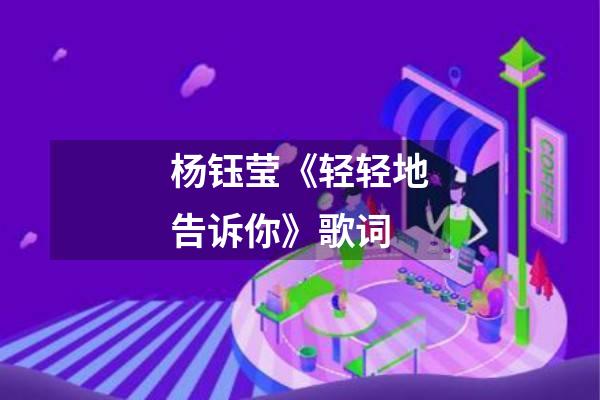 杨钰莹《轻轻地告诉你》歌词