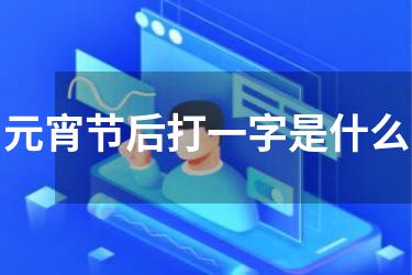 元宵节后打一字是什么