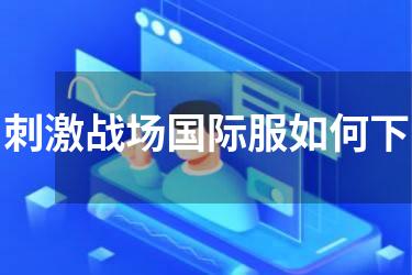 刺激战场国际服如何下