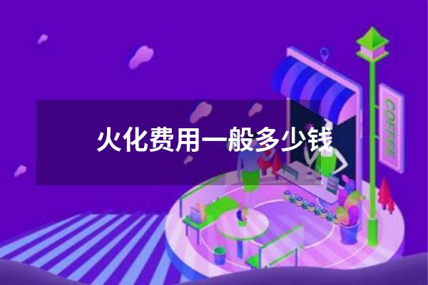 火化费用一般多少钱