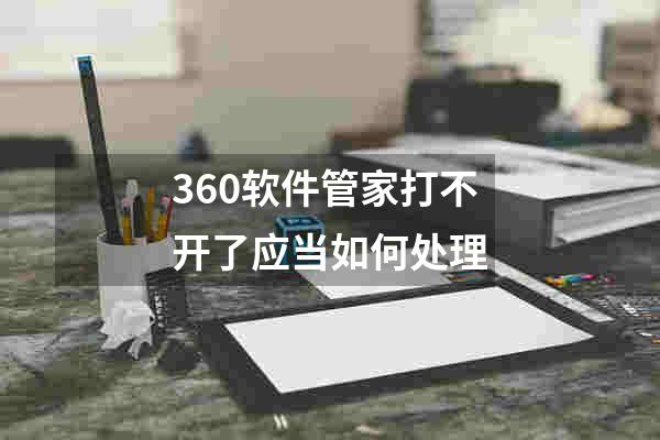 360软件管家打不开了应当如何处理