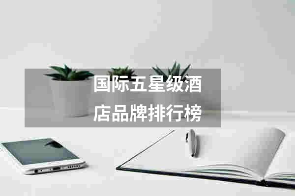 国际五星级酒店品牌排行榜