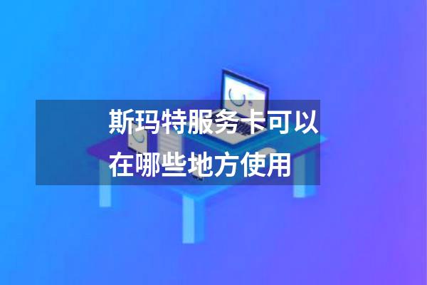 斯玛特服务卡可以在哪些地方使用