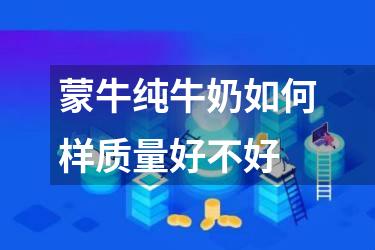 蒙牛纯牛奶如何样质量好不好