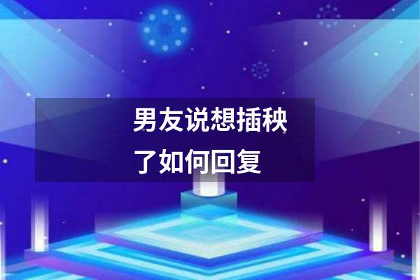 男友说想插秧了如何回复