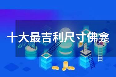 十大最吉利尺寸佛龛