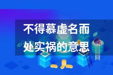 不得慕虚名而处实祸的意思