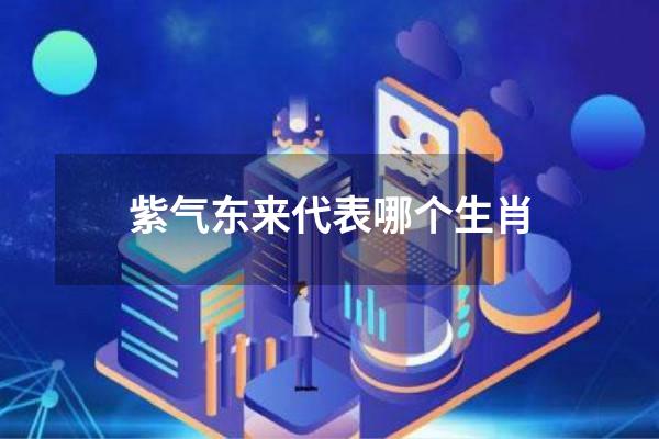 紫气东来代表哪个生肖