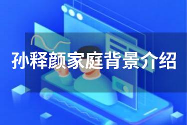 孙释颜家庭背景介绍