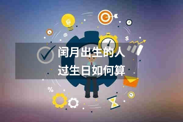 闰月出生的人过生日如何算
