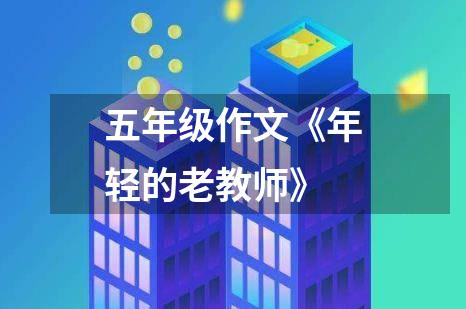 五年级作文《年轻的老教师》