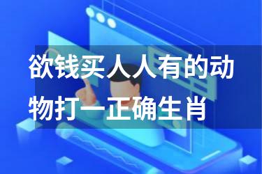 欲钱买人人有的动物打一正确生肖