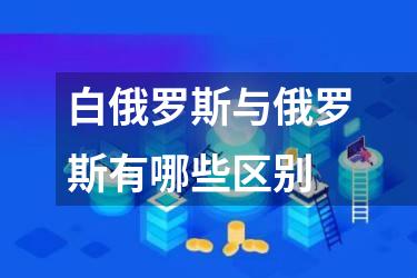 白俄罗斯与俄罗斯有哪些区别