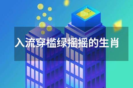 入流穿槛绿摇摇的生肖