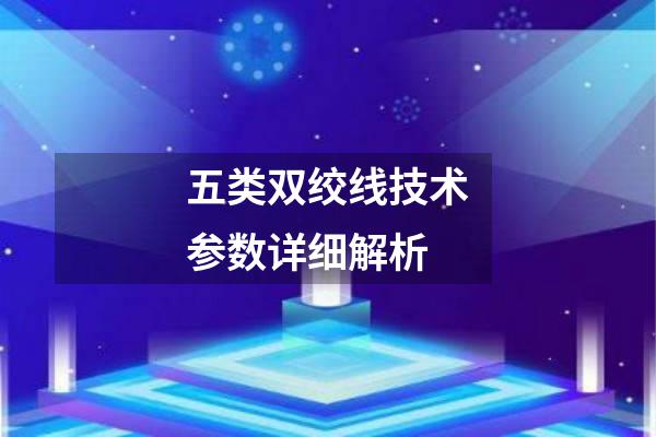 五类双绞线技术参数详细解析