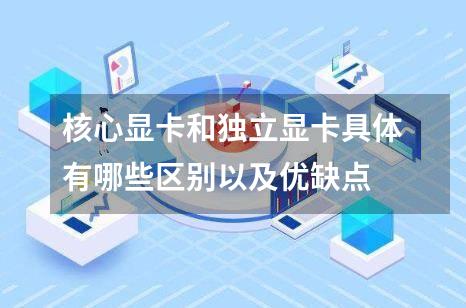 核心显卡和独立显卡具体有哪些区别以及优缺点