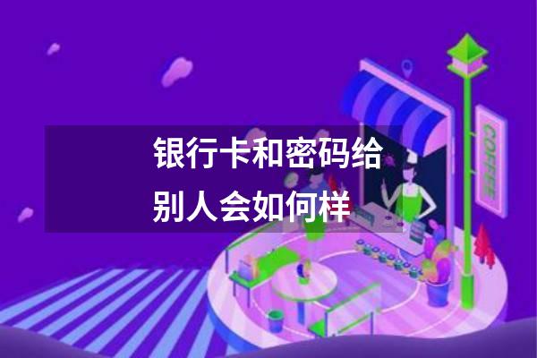 银行卡和密码给别人会如何样